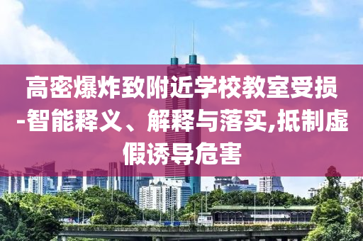 高密爆炸致附近學(xué)校教室受損-智能釋義、解釋與落實(shí),抵制虛假誘導(dǎo)危害