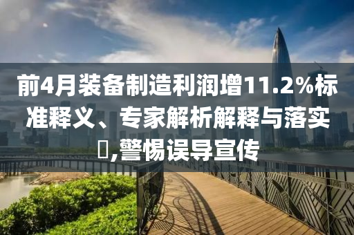前4月裝備制造利潤(rùn)增11.2%標(biāo)準(zhǔn)釋義、專(zhuān)家解析解釋與落實(shí)?,警惕誤導(dǎo)宣傳