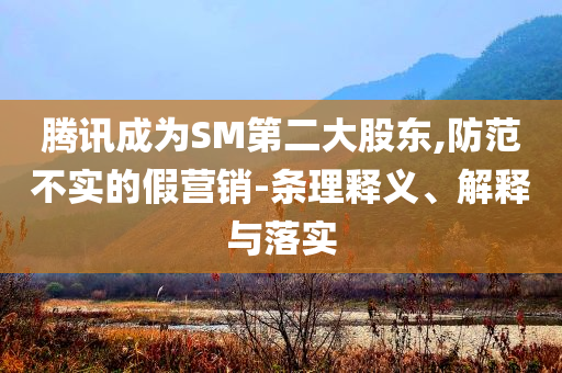 騰訊成為SM第二大股東,防范不實的假營銷-條理釋義、解釋與落實