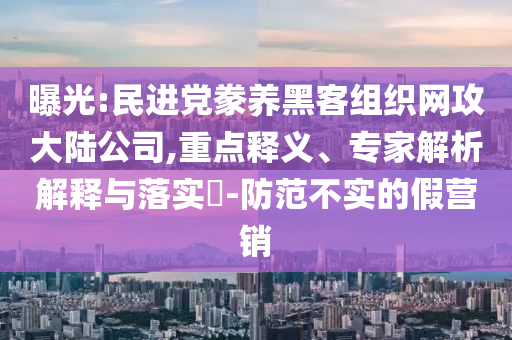 曝光:民進黨豢養(yǎng)黑客組織網(wǎng)攻大陸公司,重點釋義、專家解析解釋與落實?-防范不實的假營銷