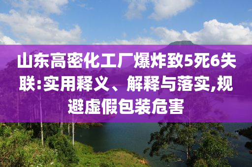 山東高密化工廠爆炸致5死6失聯(lián):實用釋義、解釋與落實,規(guī)避虛假包裝危害
