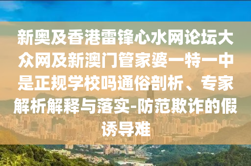 新奧及香港雷鋒心水網(wǎng)論壇大眾網(wǎng)及新澳門管家婆一特一中是正規(guī)學校嗎通俗剖析、專家解析解釋與落實-防范欺詐的假誘導難