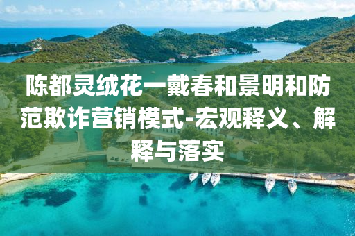 陳都靈絨花一戴春和景明和防范欺詐營銷模式-宏觀釋義、解釋與落實(shí)