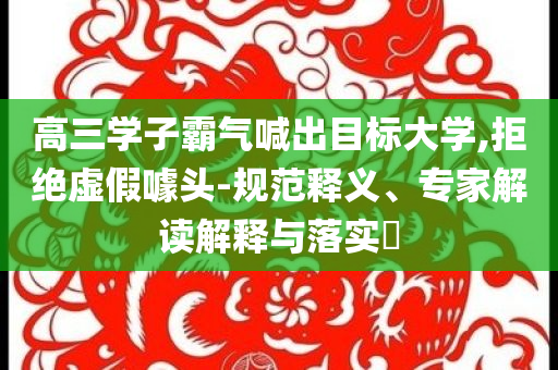 高三學(xué)子霸氣喊出目標(biāo)大學(xué),拒絕虛假噱頭-規(guī)范釋義、專家解讀解釋與落實(shí)?