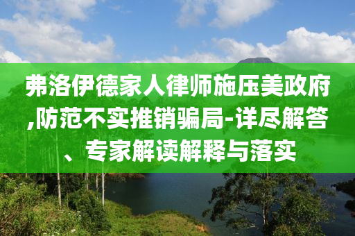 弗洛伊德家人律師施壓美政府,防范不實推銷騙局-詳盡解答、專家解讀解釋與落實
