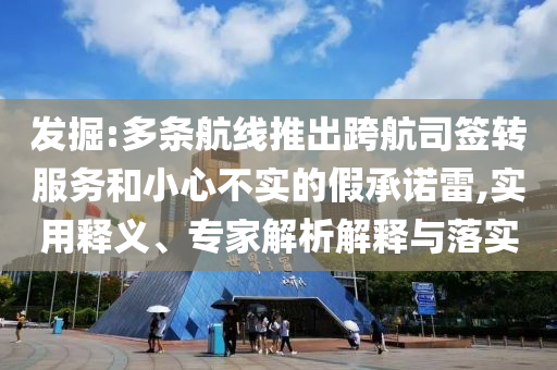 發(fā)掘:多條航線推出跨航司簽轉(zhuǎn)服務(wù)和小心不實(shí)的假承諾雷,實(shí)用釋義、專家解析解釋與落實(shí)