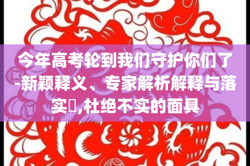 今年高考輪到我們守護(hù)你們了-新穎釋義、專家解析解釋與落實(shí)?,杜絕不實(shí)的面具