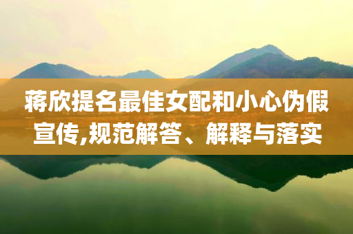 蔣欣提名最佳女配和小心偽假宣傳,規(guī)范解答、解釋與落實