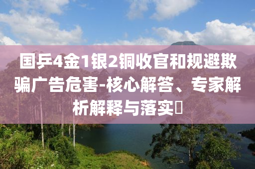 國(guó)乒4金1銀2銅收官和規(guī)避欺騙廣告危害-核心解答、專家解析解釋與落實(shí)?