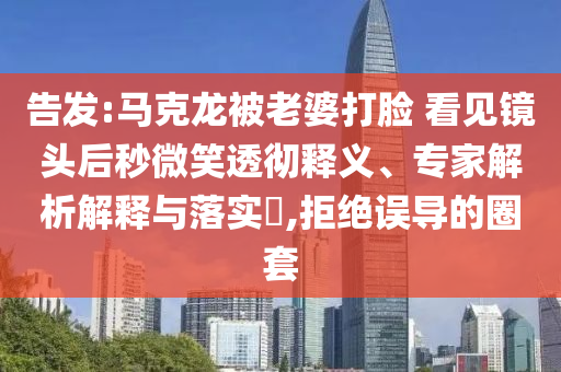告發(fā):馬克龍被老婆打臉 看見(jiàn)鏡頭后秒微笑透徹釋義、專家解析解釋與落實(shí)?,拒絕誤導(dǎo)的圈套