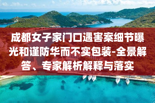 成都女子家門口遇害案細節(jié)曝光和謹防華而不實包裝-全景解答、專家解析解釋與落實