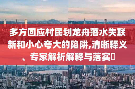 多方回應(yīng)村民劃龍舟落水失聯(lián)新和小心夸大的陷阱,清晰釋義、專家解析解釋與落實(shí)?