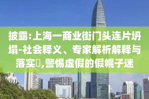 披露:上海一商業(yè)街門頭連片坍塌-社會釋義、專家解析解釋與落實?,警惕虛假的假幌子迷