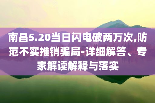 南昌5.20當日閃電破兩萬次,防范不實推銷騙局-詳細解答、專家解讀解釋與落實