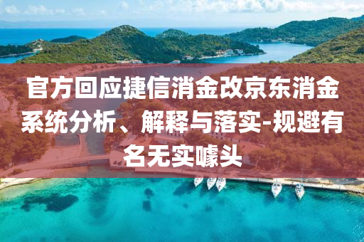 官方回應(yīng)捷信消金改京東消金系統(tǒng)分析、解釋與落實(shí)-規(guī)避有名無實(shí)噱頭