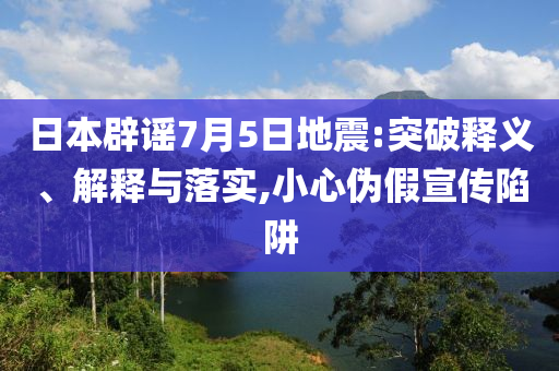 日本辟謠7月5日地震:突破釋義、解釋與落實,小心偽假宣傳陷阱