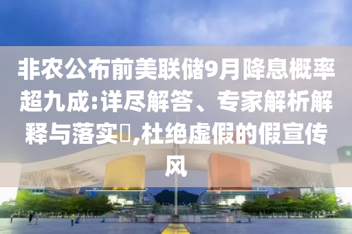 非農(nóng)公布前美聯(lián)儲(chǔ)9月降息概率超九成:詳盡解答、專家解析解釋與落實(shí)?,杜絕虛假的假宣傳風(fēng)