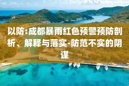 以防:成都暴雨紅色預(yù)警預(yù)防剖析、解釋與落實(shí)-防范不實(shí)的陰謀