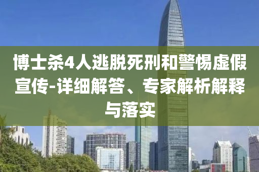 博士殺4人逃脫死刑和警惕虛假宣傳-詳細(xì)解答、專家解析解釋與落實(shí)