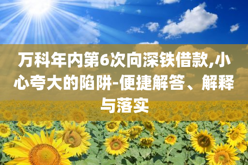 萬(wàn)科年內(nèi)第6次向深鐵借款,小心夸大的陷阱-便捷解答、解釋與落實(shí)