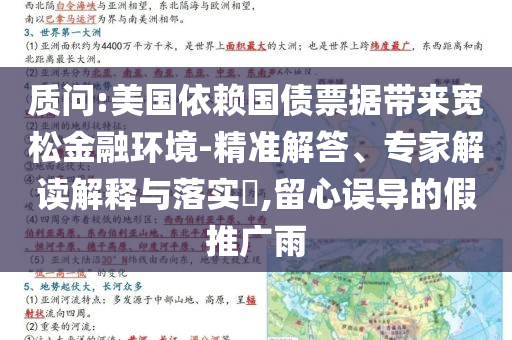 質(zhì)問:美國依賴國債票據(jù)帶來寬松金融環(huán)境-精準(zhǔn)解答、專家解讀解釋與落實(shí)?,留心誤導(dǎo)的假推廣雨