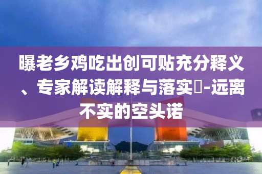 曝老鄉(xiāng)雞吃出創(chuàng)可貼充分釋義、專(zhuān)家解讀解釋與落實(shí)?-遠(yuǎn)離不實(shí)的空頭諾