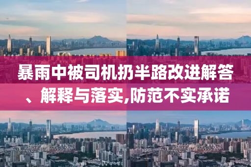 暴雨中被司機扔半路改進(jìn)解答、解釋與落實,防范不實承諾