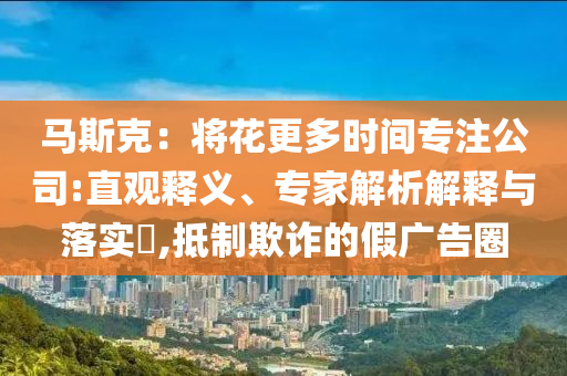 馬斯克：將花更多時間專注公司:直觀釋義、專家解析解釋與落實?,抵制欺詐的假廣告圈