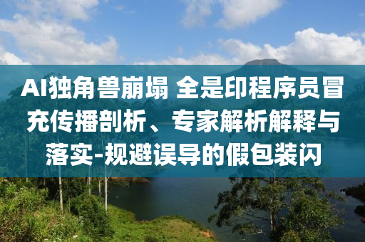 AI獨(dú)角獸崩塌 全是印程序員冒充傳播剖析、專(zhuān)家解析解釋與落實(shí)-規(guī)避誤導(dǎo)的假包裝閃
