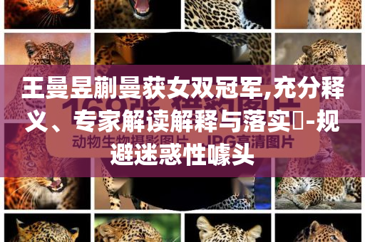 王曼昱蒯曼獲女雙冠軍,充分釋義、專家解讀解釋與落實(shí)?-規(guī)避迷惑性噱頭