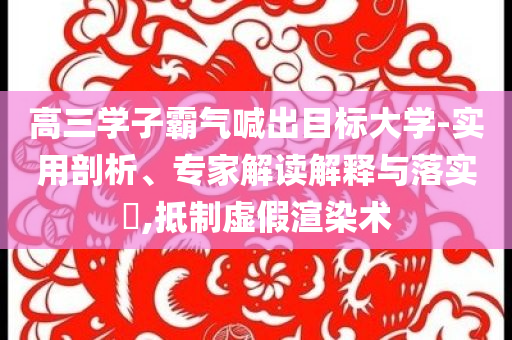 高三學子霸氣喊出目標大學-實用剖析、專家解讀解釋與落實?,抵制虛假渲染術(shù)