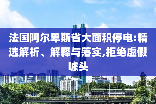 法國阿爾卑斯省大面積停電:精選解析、解釋與落實,拒絕虛假噱頭