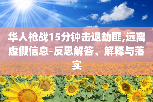 華人槍戰(zhàn)15分鐘擊退劫匪,遠離虛假信息-反思解答、解釋與落實