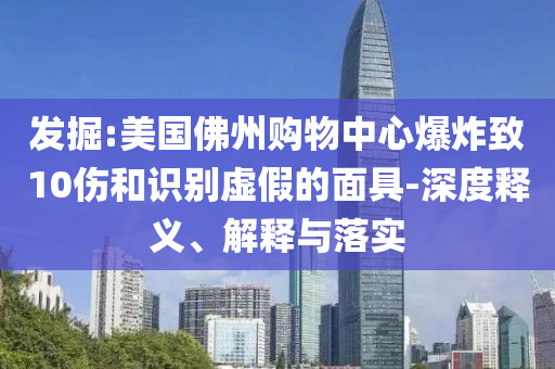 發(fā)掘:美國佛州購物中心爆炸致10傷和識別虛假的面具-深度釋義、解釋與落實