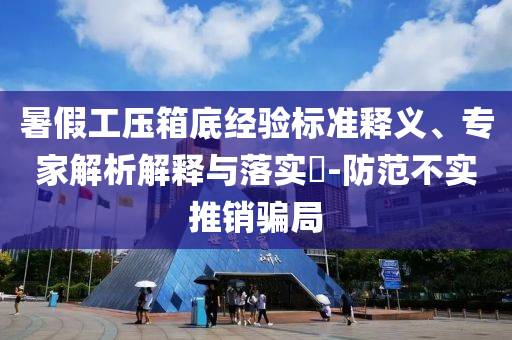 暑假工壓箱底經(jīng)驗標(biāo)準(zhǔn)釋義、專家解析解釋與落實?-防范不實推銷騙局