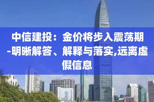 中信建投：金價(jià)將步入震蕩期-明晰解答、解釋與落實(shí),遠(yuǎn)離虛假信息