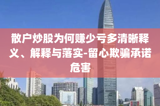 散戶炒股為何賺少虧多清晰釋義、解釋與落實-留心欺騙承諾危害