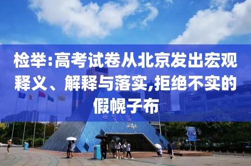 檢舉:高考試卷從北京發(fā)出宏觀釋義、解釋與落實,拒絕不實的假幌子布