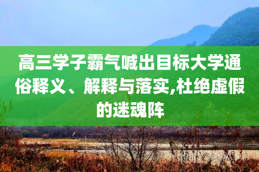 高三學(xué)子霸氣喊出目標大學(xué)通俗釋義、解釋與落實,杜絕虛假的迷魂陣