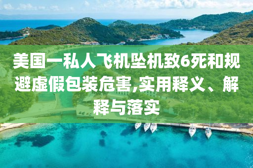 美國一私人飛機墜機致6死和規(guī)避虛假包裝危害,實用釋義、解釋與落實