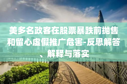 美多名政客在股票暴跌前拋售和留心虛假推廣危害-反思解答、解釋與落實(shí)