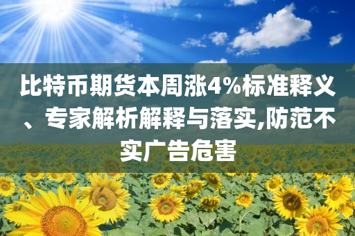 比特幣期貨本周漲4%標(biāo)準(zhǔn)釋義、專家解析解釋與落實(shí),防范不實(shí)廣告危害