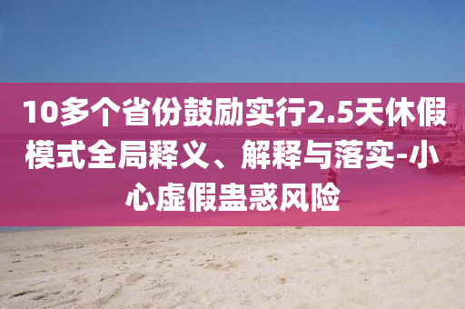 10多個省份鼓勵實行2.5天休假模式全局釋義、解釋與落實-小心虛假蠱惑風險
