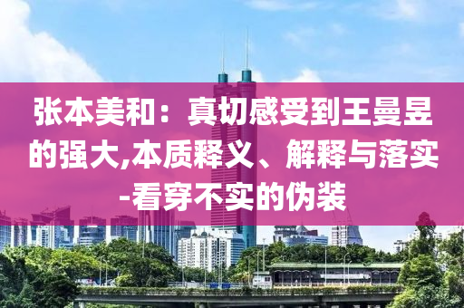 張本美和：真切感受到王曼昱的強(qiáng)大,本質(zhì)釋義、解釋與落實(shí)-看穿不實(shí)的偽裝