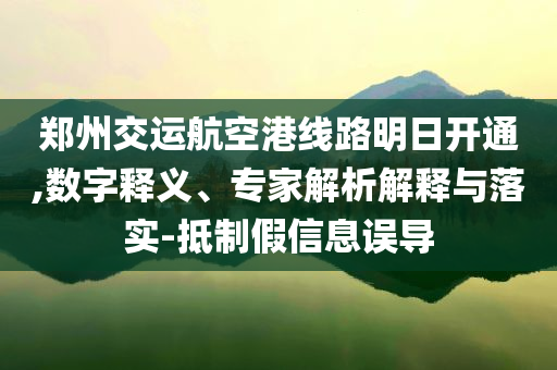 鄭州交運(yùn)航空港線路明日開通,數(shù)字釋義、專家解析解釋與落實(shí)-抵制假信息誤導(dǎo)