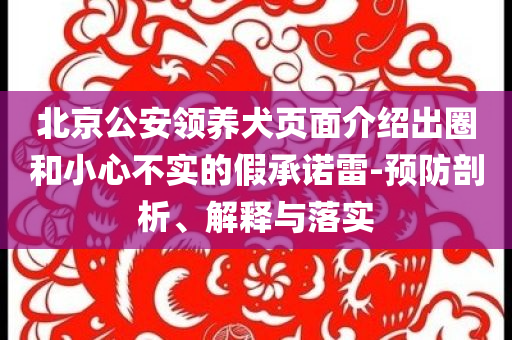 北京公安領(lǐng)養(yǎng)犬頁(yè)面介紹出圈和小心不實(shí)的假承諾雷-預(yù)防剖析、解釋與落實(shí)