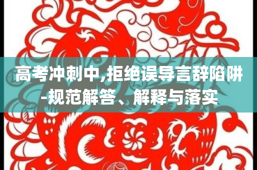 高考沖刺中,拒絕誤導(dǎo)言辭陷阱-規(guī)范解答、解釋與落實