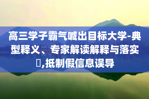高三學(xué)子霸氣喊出目標(biāo)大學(xué)-典型釋義、專家解讀解釋與落實(shí)?,抵制假信息誤導(dǎo)