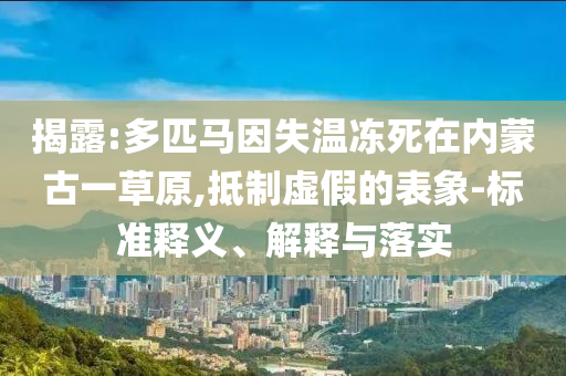 揭露:多匹馬因失溫凍死在內蒙古一草原,抵制虛假的表象-標準釋義、解釋與落實