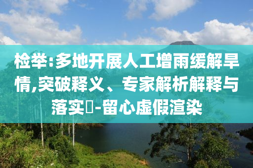 檢舉:多地開展人工增雨緩解旱情,突破釋義、專家解析解釋與落實?-留心虛假渲染